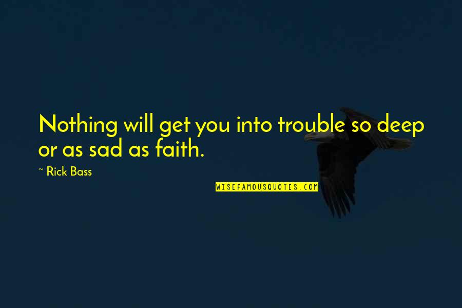 Most Deep Sad Quotes By Rick Bass: Nothing will get you into trouble so deep