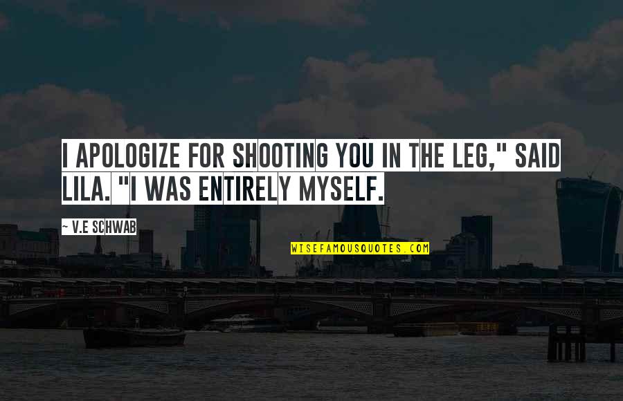 Most Deep Sad Quotes By V.E Schwab: I apologize for shooting you in the leg,"