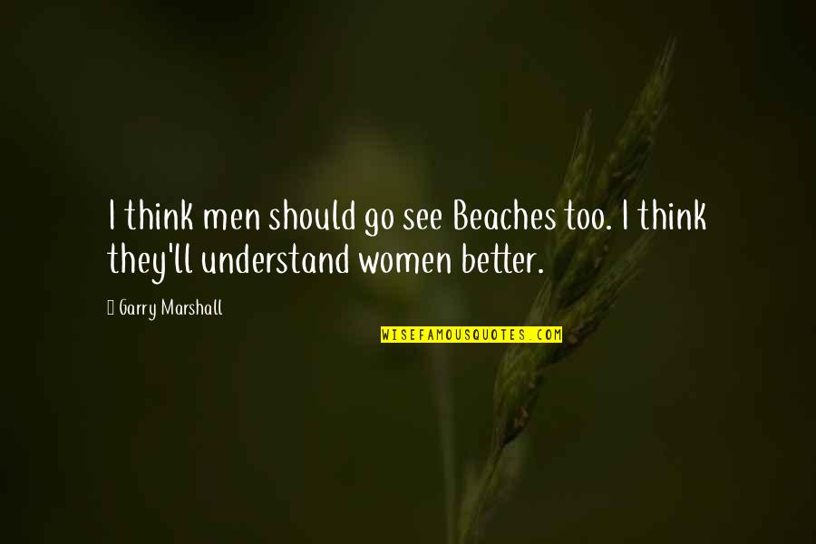 Most Famous Party Quotes By Garry Marshall: I think men should go see Beaches too.