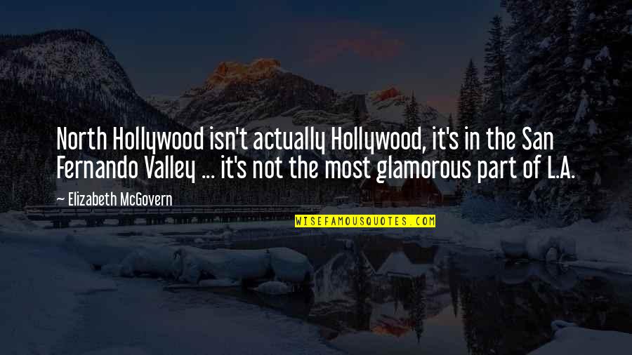 Most Glamorous Quotes By Elizabeth McGovern: North Hollywood isn't actually Hollywood, it's in the