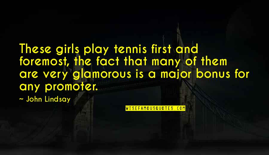 Most Glamorous Quotes By John Lindsay: These girls play tennis first and foremost, the