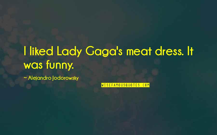 Most Liked Funny Quotes By Alejandro Jodorowsky: I liked Lady Gaga's meat dress. It was