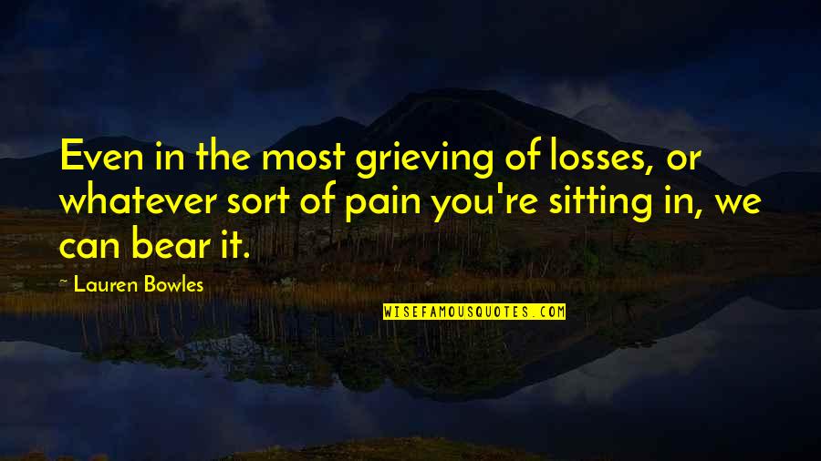 Most Pain Quotes By Lauren Bowles: Even in the most grieving of losses, or