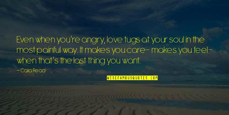 Most Painful Quotes By Calia Read: Even when you're angry, love tugs at your