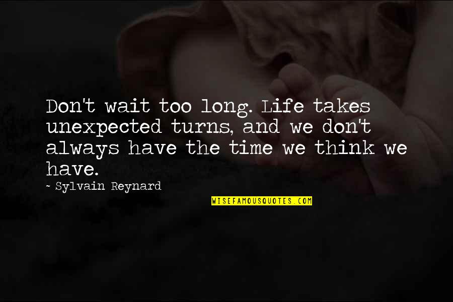 Most Quoted Love Quotes By Sylvain Reynard: Don't wait too long. Life takes unexpected turns,