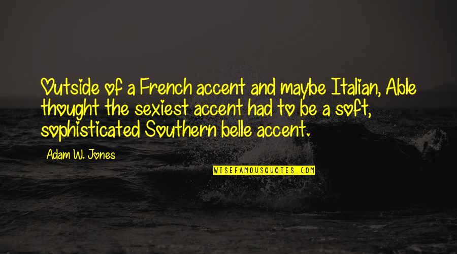 Most Sexiest Quotes By Adam W. Jones: Outside of a French accent and maybe Italian,