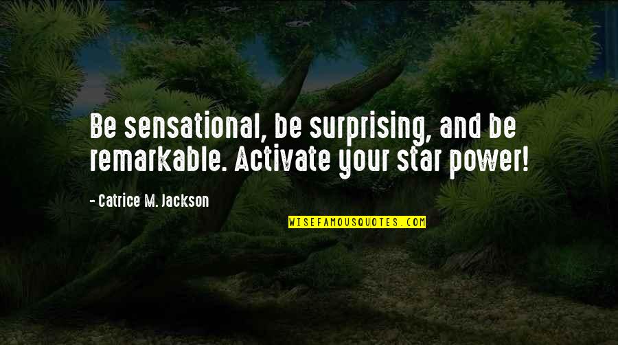 Most Surprising Quotes By Catrice M. Jackson: Be sensational, be surprising, and be remarkable. Activate