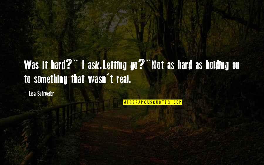 Mostrar La Imagen Quotes By Lisa Schroeder: Was it hard?" I ask.Letting go?"Not as hard