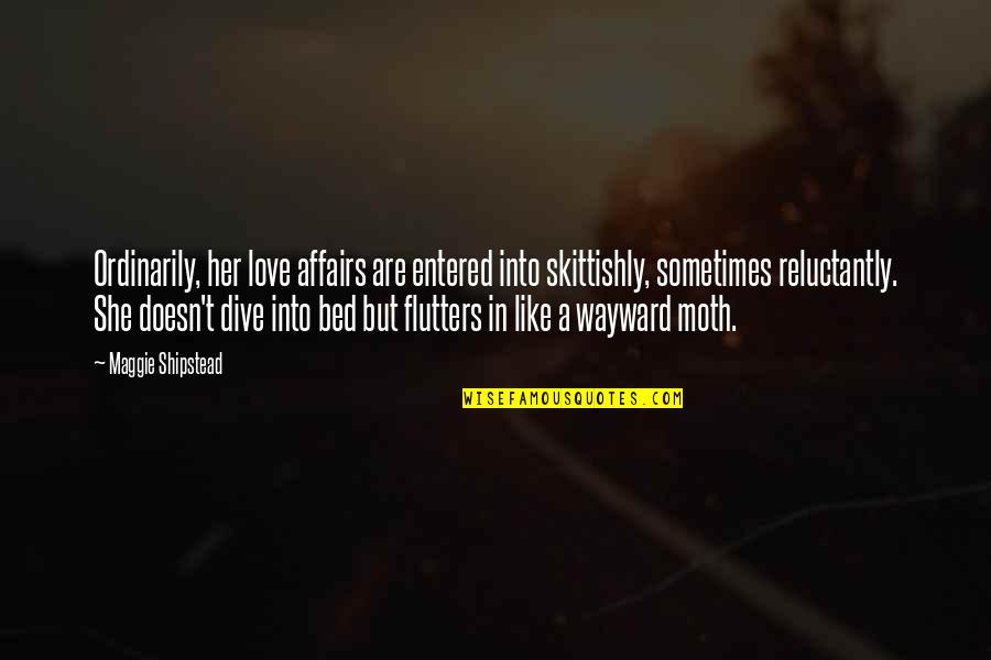 Moth Like Quotes By Maggie Shipstead: Ordinarily, her love affairs are entered into skittishly,