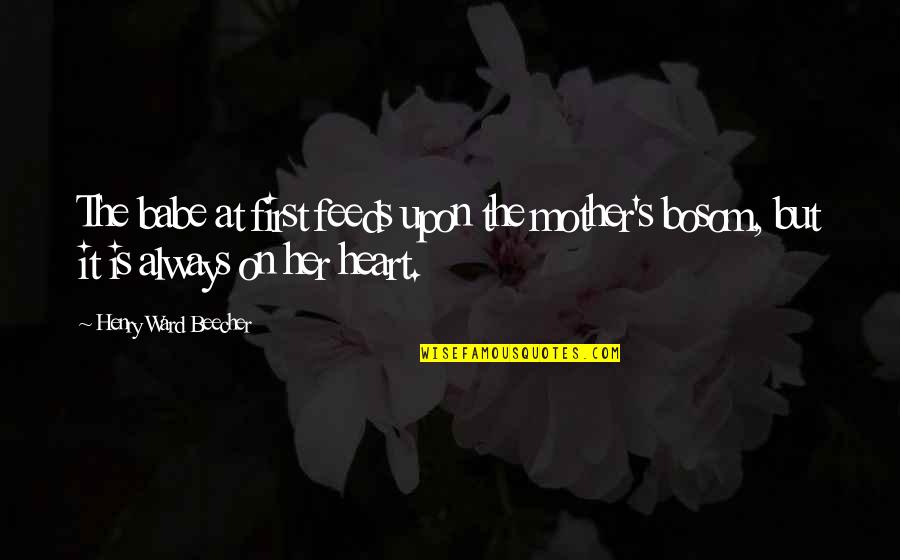 Mother Is The Heart Quotes By Henry Ward Beecher: The babe at first feeds upon the mother's