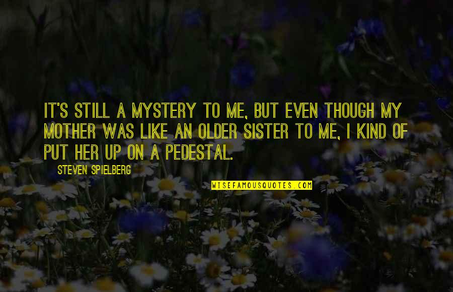 Mother Like Sister Quotes By Steven Spielberg: It's still a mystery to me, but even