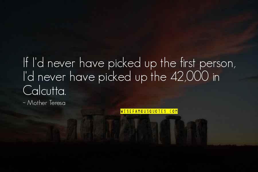 Mother Teresa Mother Quotes By Mother Teresa: If I'd never have picked up the first