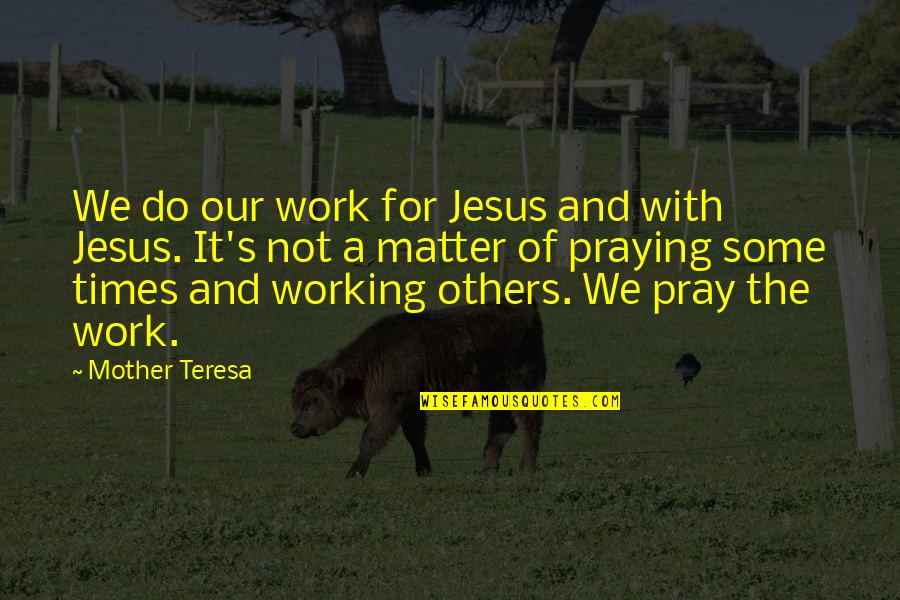 Mother Teresa Mother Quotes By Mother Teresa: We do our work for Jesus and with