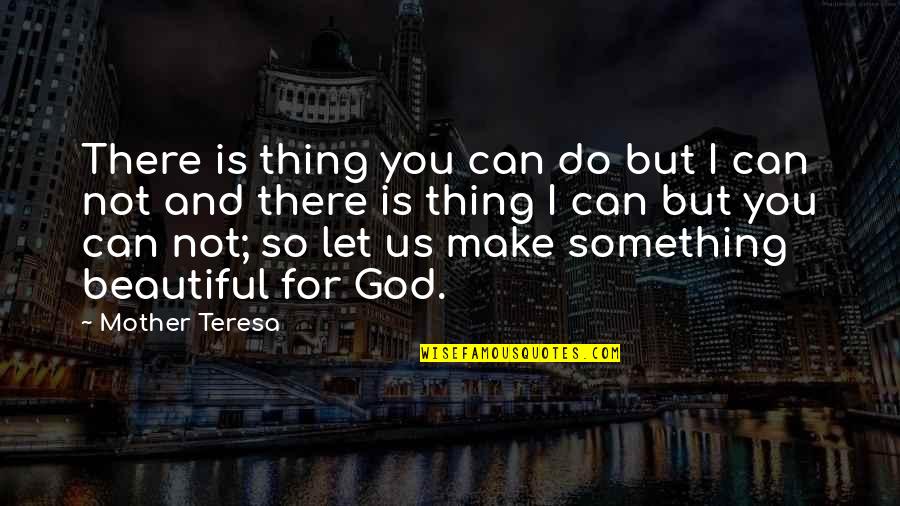 Mother Teresa Mother Quotes By Mother Teresa: There is thing you can do but I