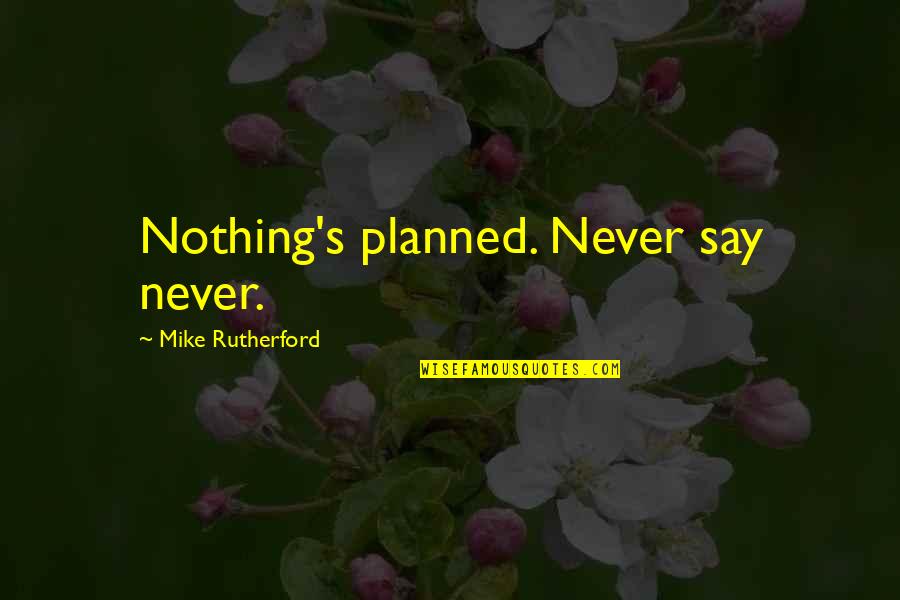 Mother Theresa Quotes By Mike Rutherford: Nothing's planned. Never say never.