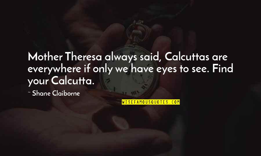 Mother Theresa Quotes By Shane Claiborne: Mother Theresa always said, Calcuttas are everywhere if