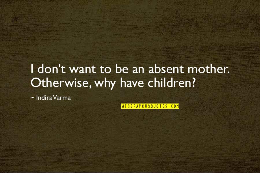 Mother To Be Quotes By Indira Varma: I don't want to be an absent mother.