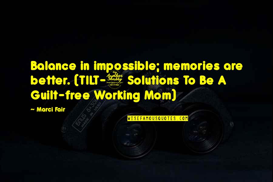 Mother To Be Quotes By Marci Fair: Balance in impossible; memories are better. (TILT-7 Solutions