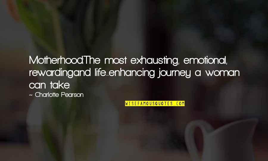 Motherhood Rewarding Quotes By Charlotte Pearson: Motherhood:The most exhausting, emotional, rewardingand life-enhancing journey a