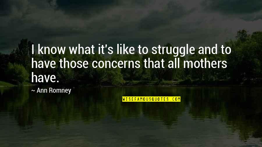 Mothers Like Quotes By Ann Romney: I know what it's like to struggle and