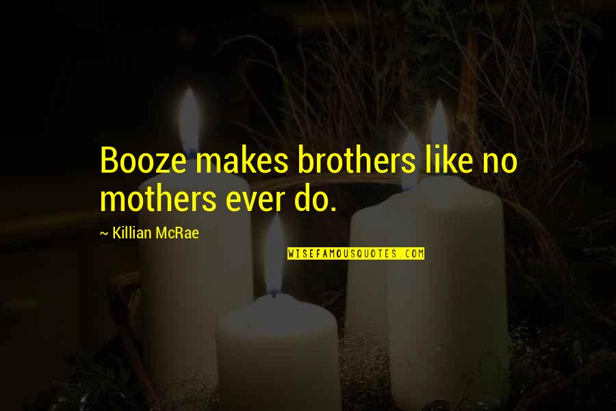 Mothers Like Quotes By Killian McRae: Booze makes brothers like no mothers ever do.