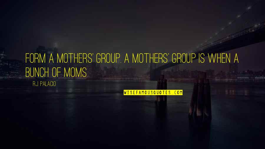 Mothers Moms Quotes By R.J. Palacio: Form a mothers' group. A mothers' group is