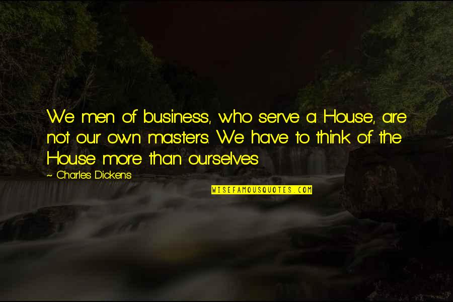 Motina Zenekar Quotes By Charles Dickens: We men of business, who serve a House,