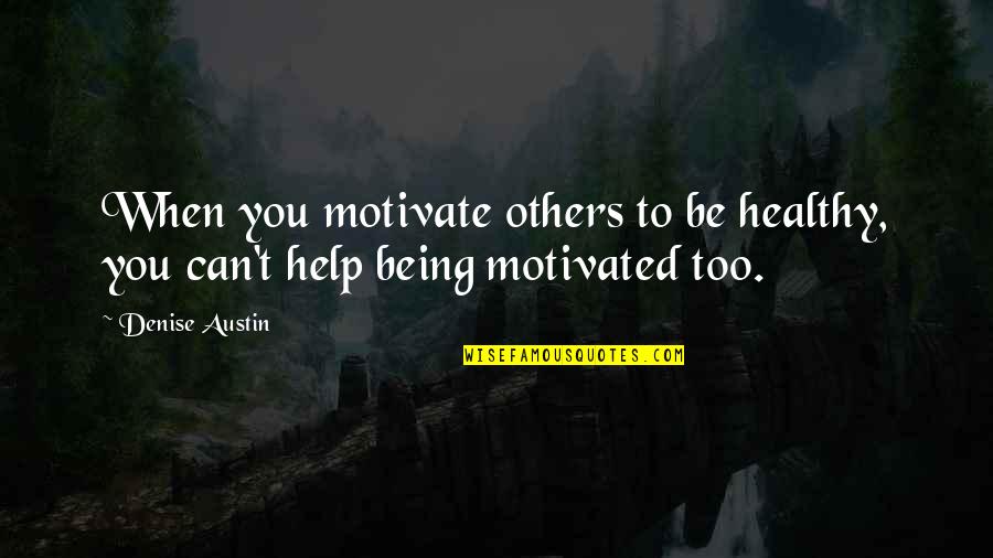 Motivated By Others Quotes By Denise Austin: When you motivate others to be healthy, you