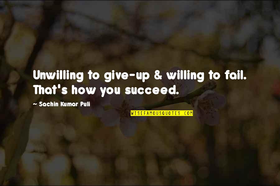 Motivation To Succeed Quotes By Sachin Kumar Puli: Unwilling to give-up & willing to fail. That's