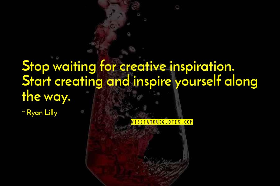 Motivational Confidence Quotes By Ryan Lilly: Stop waiting for creative inspiration. Start creating and
