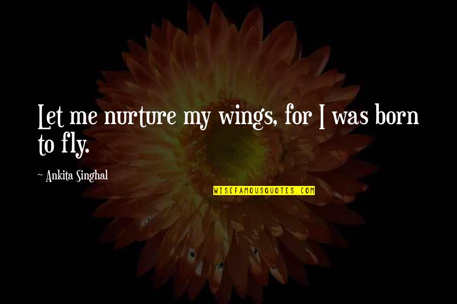 Motivational Flying Quotes By Ankita Singhal: Let me nurture my wings, for I was