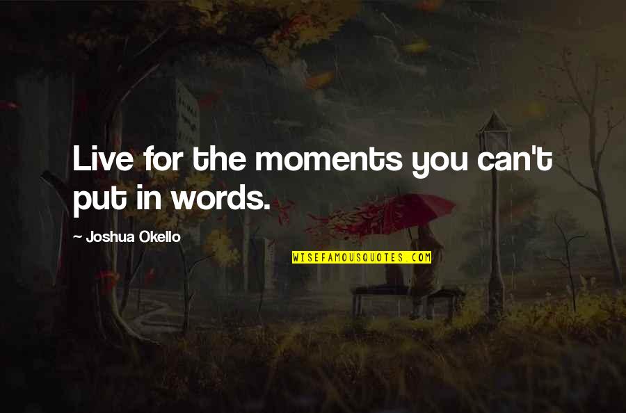 Motivational Moments Quotes By Joshua Okello: Live for the moments you can't put in