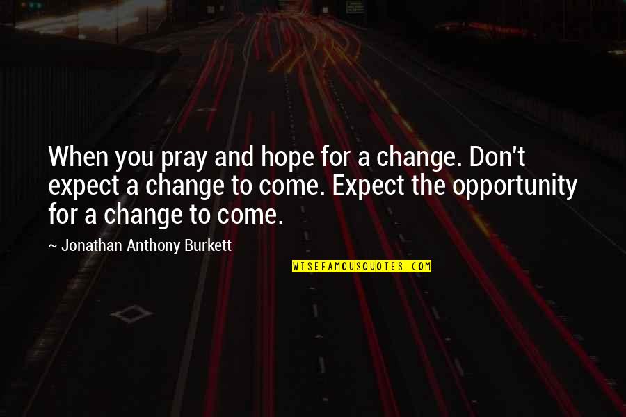 Motivational Opportunity Quotes By Jonathan Anthony Burkett: When you pray and hope for a change.