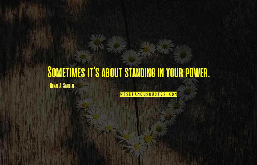 Motivational Quote Quotes By Renae A. Sauter: Sometimes it's about standing in your power.