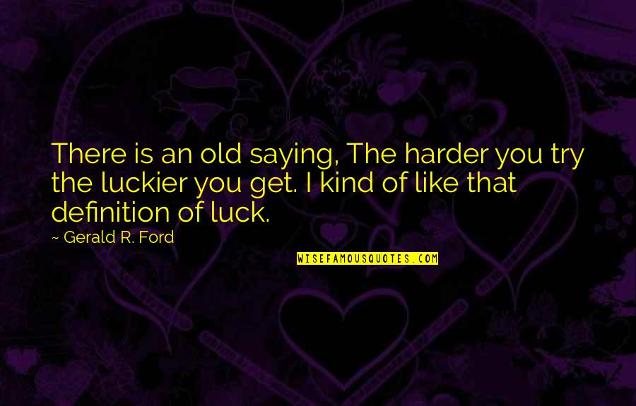 Motivational Saying Quotes By Gerald R. Ford: There is an old saying, The harder you