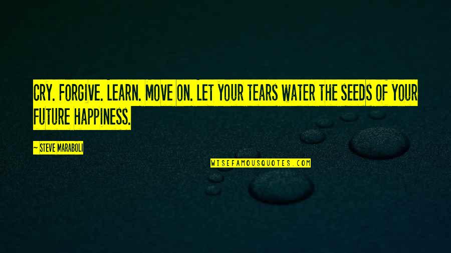 Motivational Success Life Quotes By Steve Maraboli: Cry. Forgive. Learn. Move on. Let your tears