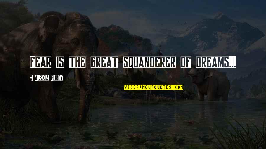 Motivational Testing Quotes By Alexia Purdy: Fear is the great squanderer of dreams...