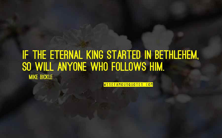 Motivational Warehouse Quotes By Mike Bickle: If the eternal King started in Bethlehem, so