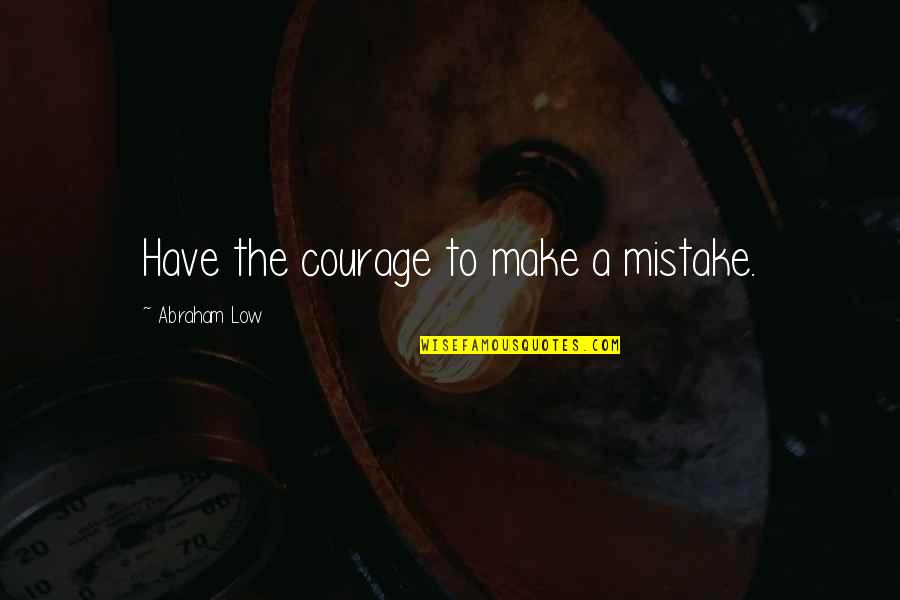 Motivational Worthwhile Quotes By Abraham Low: Have the courage to make a mistake.