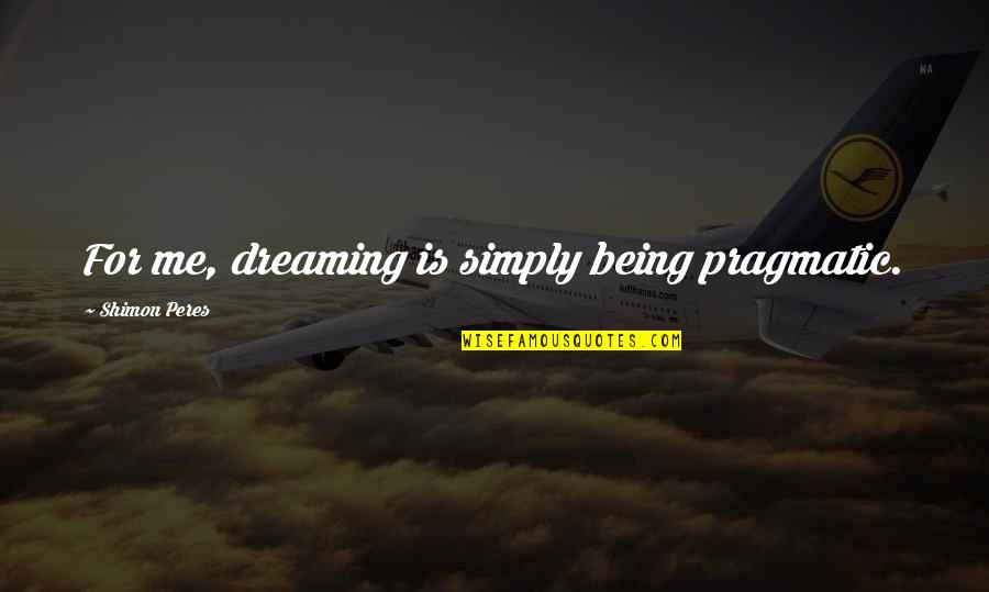 Motorcycle Happiness Quotes By Shimon Peres: For me, dreaming is simply being pragmatic.