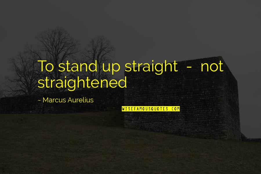 Motoring World Quotes By Marcus Aurelius: To stand up straight - not straightened