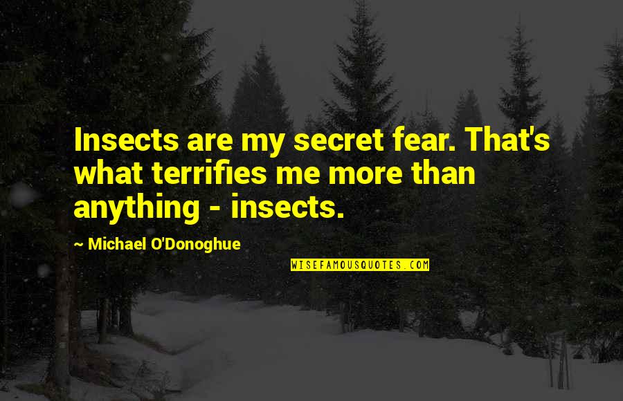 Motrat Bushi Quotes By Michael O'Donoghue: Insects are my secret fear. That's what terrifies