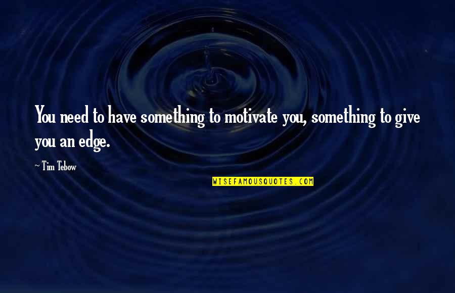 Mou Quotes By Tim Tebow: You need to have something to motivate you,