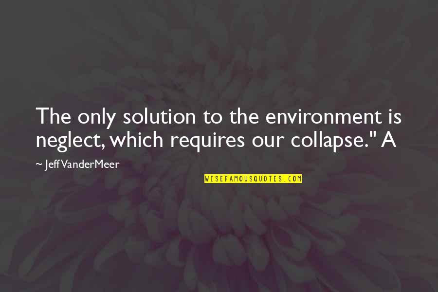 Moulds Quotes By Jeff VanderMeer: The only solution to the environment is neglect,