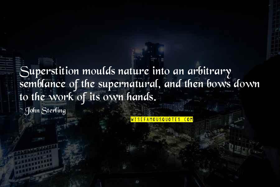 Moulds Quotes By John Sterling: Superstition moulds nature into an arbitrary semblance of