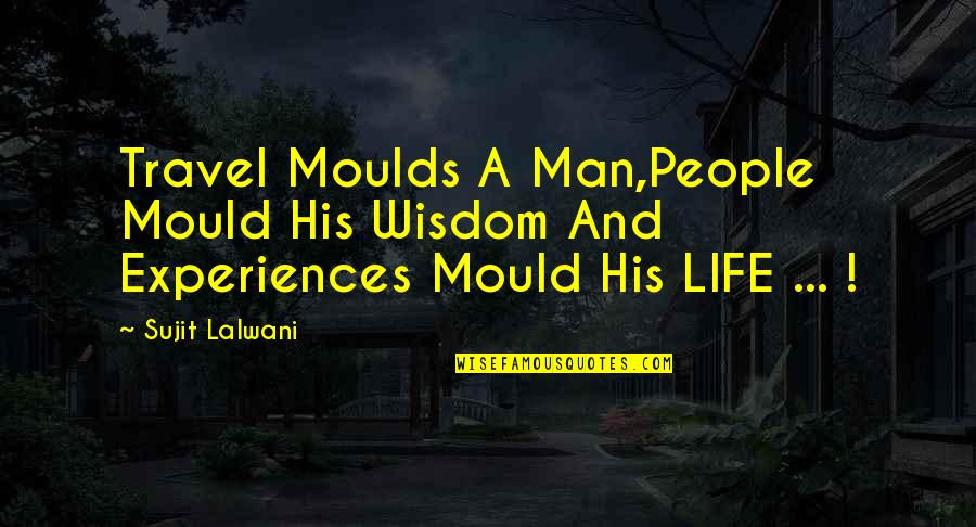 Moulds Quotes By Sujit Lalwani: Travel Moulds A Man,People Mould His Wisdom And