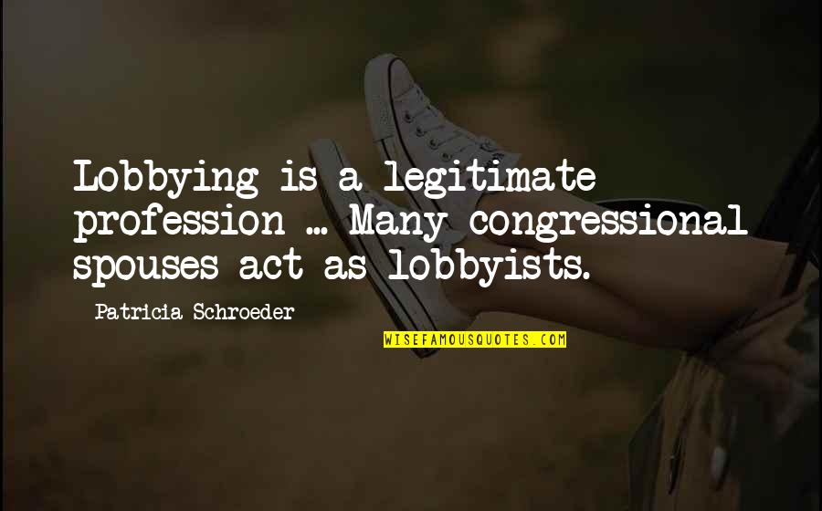 Mounsieur Quotes By Patricia Schroeder: Lobbying is a legitimate profession ... Many congressional