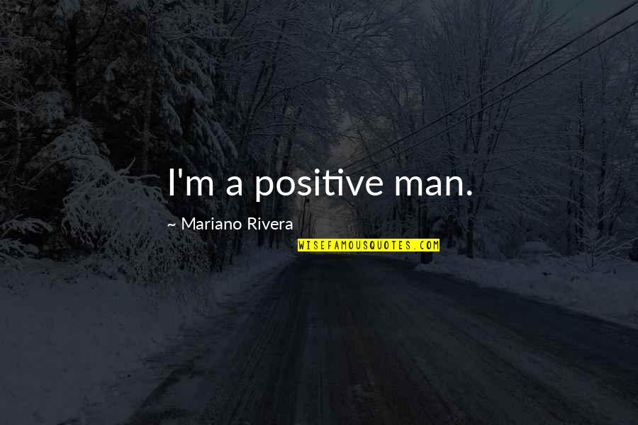 Mountain Laurel Quotes By Mariano Rivera: I'm a positive man.