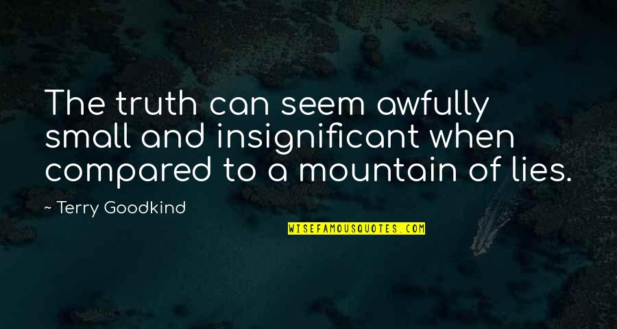 Mountain Of Lies Quotes By Terry Goodkind: The truth can seem awfully small and insignificant