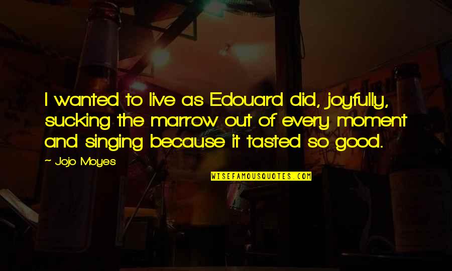 Moussa Net Quotes By Jojo Moyes: I wanted to live as Edouard did, joyfully,